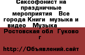 Саксофонист на праздничные мероприятия - Все города Книги, музыка и видео » Музыка, CD   . Ростовская обл.,Гуково г.
